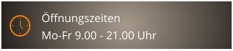 ffnungszeiten Mo-Fr 9.00 - 21.00 Uhr